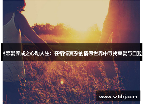 《恋爱养成之心动人生：在错综复杂的情感世界中寻找真爱与自我》