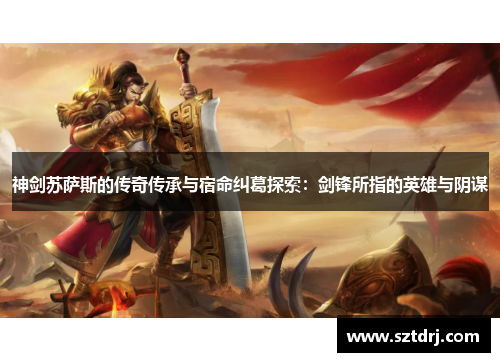 神剑苏萨斯的传奇传承与宿命纠葛探索：剑锋所指的英雄与阴谋